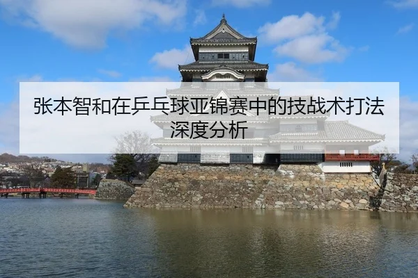 张本智和在乒乓球亚锦赛中的技战术打法深度分析